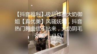 【抖音福利】极品蜂腰大奶御姐【真优美】风骚妩媚，抖音热门舞曲信手拈来，大奶阴毛浓密！ (15)