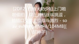 [2DF2] 约炮大奶少妇上门啪啪偷拍，穿上开档丝袜挑逗，抽插口交女上位战斗激烈 - soav_evMerge[MP4/104MB][BT种子]