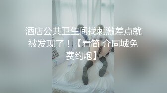 酒店公共卫生间找刺激差点就被发现了！【看简 介同城免费约炮】