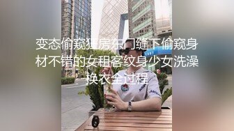 变态偷窥狂房东门缝下偷窥身材不错的女租客纹身少女洗澡换衣全过程